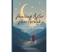 Healing After Heartbreak: A Muslim Woman's Guide to Rediscovering Faith, Love and Strength