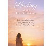 Healing After Heartbreak + No Contact Rule + Emotional Recovery Guide: Overcoming Loneliness, Letting Go, and Moving Forward After a Breakup.