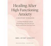 Healing After High-Functioning Anxiety: A 6-Week Workbook to Break Overthinking, Calm Your Nervous System, and Reclaim Your Inner Peace (Healing After… Collection)