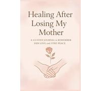 Healing After Losing My Mother: A Guided Journal to Remember Her Love and Find Peace