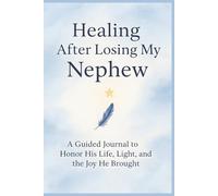 Healing After Losing My Nephew: A Guided Journal to Honor His Life, Light, and the Joy He Brought