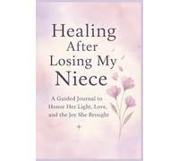 Healing After Losing My Niece: A Guided Journal to Honor Her Light, Love, and the Joy She Brought