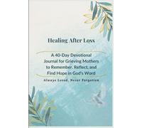 Healing After Loss: A 40-Day Devotional Journal for Grieving Mothers to Remember, Reflect, and Find Hope in God’s Words