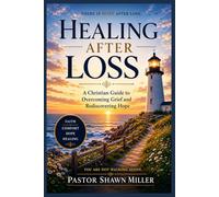 Healing After Loss: A Christian Guide to Overcoming Grief and Rediscovering Hope
