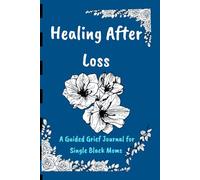 Healing After Loss: A Guided Grief Journal for Single Black Moms To Find Peace, Remember, and Rebuild One Day at a Time (Jounal for black mothers)