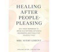 Healing After People-Pleasing: An 8-Week Workbook to Break Old Patterns, Set Gentle Boundaries, and Finally Put Yourself First (Healing After… Collection)