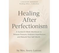 Healing After Perfectionism: A Guided 8-Week Workbook to Release Pressure, Embrace Imperfection, and Rebuild Your Self-Worth (Healing After… Collection)