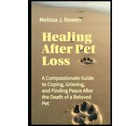 Healing After Pet Loss: A Compassionate Guide to Coping, Grieving, and Finding Peace After the Death of a Beloved Pet