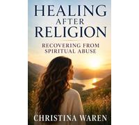 Healing After Religion: Recovering From Spiritual Abuse