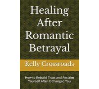 Healing After Romantic Betrayal: How to Rebuild Trust and Reclaim Yourself After It Changed You