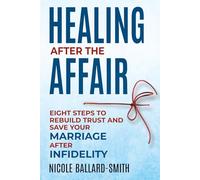 Healing After The Affair: Eight Steps to Rebuild Trust and Save Your Marriage after Infidelity