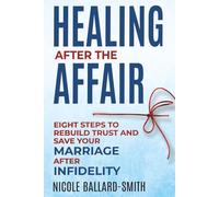 Healing After The Affair: Eight Steps to Rebuild Trust and Save Your Marriage after Infidelity