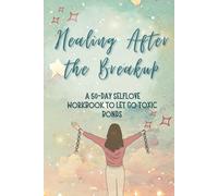 Healing After the Breakup: A 50-Day Self-Love Workbook to Let Go, Rebuild & Rise Stronger - Prompts & Practices for Emotional Recovery
