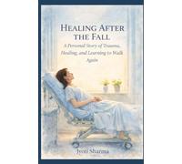 Healing After the Fall: A Personal Story of Trauma, Healing, and Learning to Walk Again