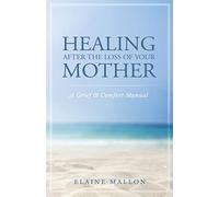 Healing After the Loss of Your Mother: A Grief & Comfort Manual