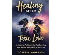 Healing After Toxic Love: A Woman’s Guide to Reclaiming Her Heart, Self-Worth, and Life