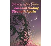 Healing After Toxic Love and Finding Strength Again: For every woman who forgot her worth while loving someone who couldn’t see it.