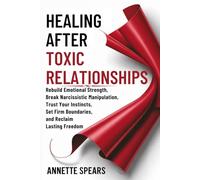 Healing After Toxic Relationships: Rebuild Emotional Strength, Break Narcissistic Manipulation, Trust Your Instincts, Set Firm Boundaries, and Reclaim Lasting Freedom