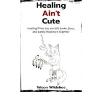 Healing Ain't Cute: Healing When You are Still Broke, Busy, and Barely Holding It Together