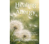 Healing Allergy: Restoring Tolerance, Calming the Immune Storm, Rebuilding the Barrier (The Healing Handbooks Simple Spiritual Remedies for Modern Disease)