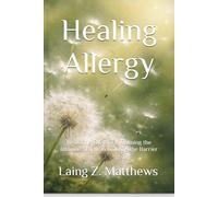 Healing Allergy: Restoring Tolerance, Calming the Immune Storm, Rebuilding the Barrier (The Healing Handbooks Simple Spiritual Remedies for Modern Disease)