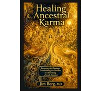 Healing Ancestral Karma: Receiving the Blessings, Transforming the Burdens, and Becoming a Good Ancestor (The writings of Jim Berg, MD)
