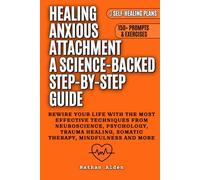 Healing Anxious Attachment a Science-Backed Step-by-Step Guide: Rewire your life with the most effective techniques from Neuroscience, Psychology, Trauma Healing, Somatic Therapy, Mindfulness and more