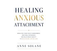 Healing Anxious Attachment: Break Free from Fear of Abandonment, Emotional Dependence, and Relationship Anxiety to Build Secure, Lasting Love