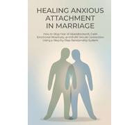 Healing Anxious Attachment in Marriage: How to Stop Fear of Abandonment, Calm Emotional Reactivity, and Build Secure Connection Using a Step-by-Step Relationship System
