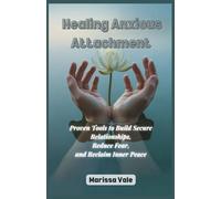 Healing Anxious Attachment: Proven Tools to Build Secure Relationships, Reduce Fear, and Reclaim Inner Peace