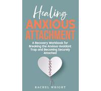 Healing Anxious Attachment: Stop Relationship Anxiety and Overcome Fear of Abandonment-A Recovery Workbook for Breaking the Anxious-Avoidant Trap and Becoming Securely Attached in Relationships