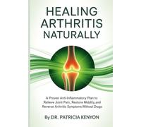 Healing Arthritis Naturally: A Proven Anti-Inflammatory Plan to Relieve Joint Pain, Restore Mobility, and Reverse Arthritis Symptoms Without Drugs