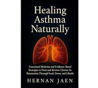 Healing Asthma Naturally: Functional Medicine and Evidence-Based Strategies to Treat and Reverse Chronic Inflammation Through Food, Detox, and Lifestyle.