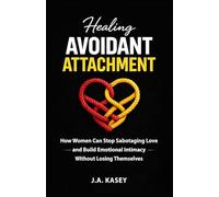 Healing Avoidant Attachment: How Women Can Stop Sabotaging Love and Build Emotional Intimacy Without Losing Themselves