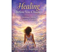 Healing Before You Choose: How Unhealed Trauma Shapes Relationships-and How Women Can Break the Cycle