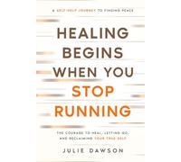 Healing Begins When You Stop Running: The Courage to Heal, Letting Go, and Reclaiming Your True Self: A Self-Help Journey to Finding Peace