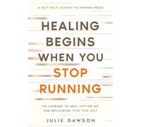 Healing Begins When You Stop Running: The Courage to Heal, Letting Go, and Reclaiming Your True Self: A Self-Help Journey to Finding Peace