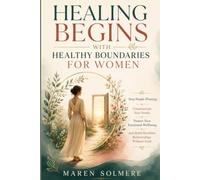 Healing Begins with Healthy Boundaries FOR WOMAN: Stop People-Pleasing, Communicate Your Needs, Protect Your Emotional Wellbeing, and Build Healthier Relationships Without Guilt