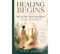 Healing Begins with Healthy Boundaries FOR WOMAN: Stop People-Pleasing, Communicate Your Needs, Protect Your Emotional Wellbeing, and Build Healthier Relationships Without Guilt