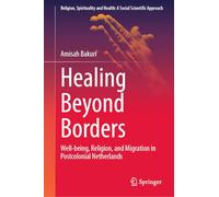 Healing Beyond Borders: Well-being, Religion, and Migration in Postcolonial Netherlands: 8 (Religion, Spirituality and Health: A Social Scientific Approach, 8)