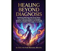 Healing Beyond Diagnosis: Manifesting Well-being with Chronic Illness: A Law of Attraction Blueprint for Managing Symptoms, Cultivating Resilience, ... Conditions, Fibromyalgia, & Long COVID