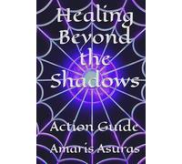 Healing Beyond the Shadows: Action Guide (Heal Your Life and Plan Your Death)