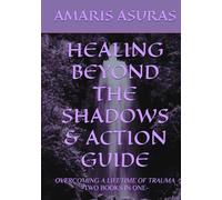 HEALING BEYOND THE SHADOWS & ACTION GUIDE: OVERCOMING A LIFETIME OF TRAUMA TWO BOOKS IN ONE (Heal Your Life and Plan Your Death)
