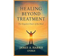 HEALING BEYOND TREATMENT: The Forgotten Power of the Mind