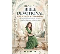 HEALING BIBLE DEVOTIONAL FOR WOMEN WITH ANXIETY: A 90-Day Scriptural Journey to Find Peace, Calm Fear, and Grow Stronger in Faith