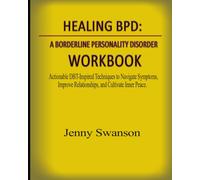 Healing BPD: A Borderline Personality Disorder Workbook: Actionable DBT-Inspired Techniques to Navigate Symptoms, Improve Relationships, and Cultivate Inner Peace.