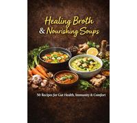 Healing Broths & Nourishing Soups: 50 Recipes for Gut Health, Immunity & Comfort