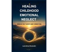 HEALING CHILDHOOD EMOTIONAL NEGLECT: Rebuild Self-Worth and Connection