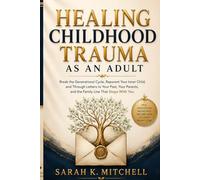 Healing Childhood Trauma As An Adult: Break the Generational Cycle, Reparent Your Inner Child, and Become the One Who Ends the Pain - Through Letters to Your Past