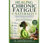 Healing Chronic Fatigue Naturally: Evidence-Based Protocols, Herbal Medicine, Nutrition, and Mitochondrial Recovery to Reverse Low Energy, Brain Fog, Burnout, and Persistent Exhaustion